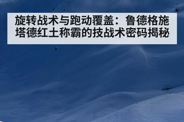 旋转战术与跑动覆盖：鲁德格施塔德红土称霸的技战术密码揭秘