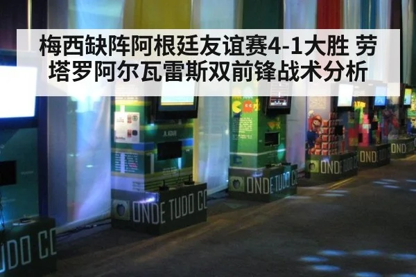 梅西缺阵阿根廷友谊赛4-1大胜 劳塔罗阿尔瓦雷斯双前锋战术分析